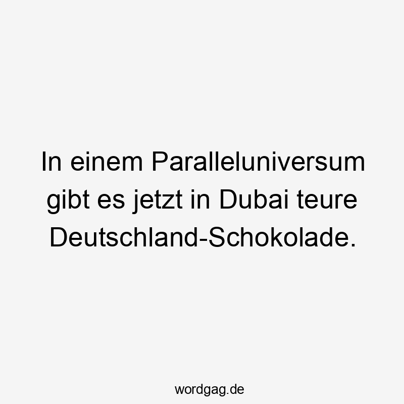 In einem Paralleluniversum gibt es jetzt in Dubai teure Deutschland-Schokolade.