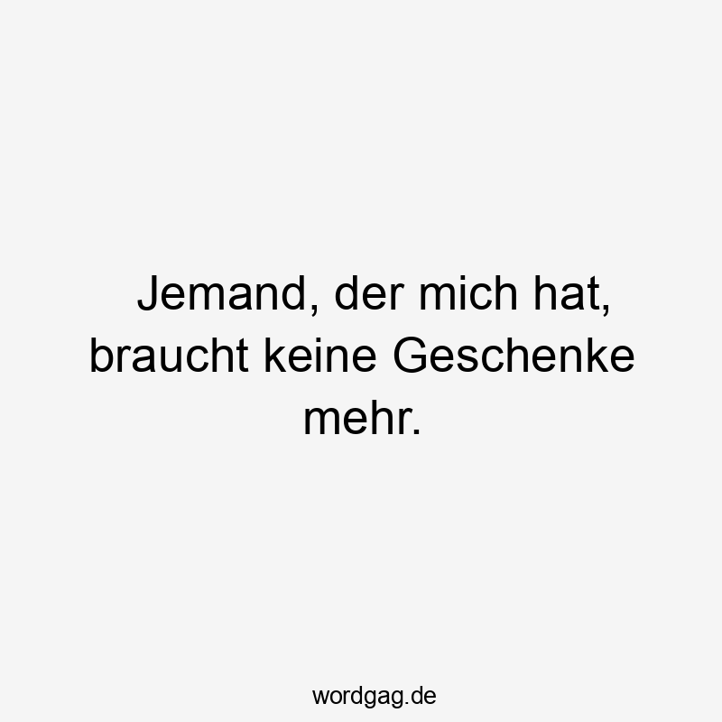 Lustige Sprüche: mich - Jemand, der mich hat, braucht keine Geschenke mehr.