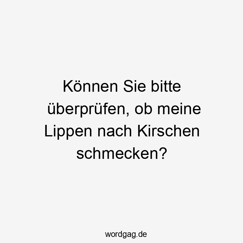 Können Sie bitte überprüfen, ob meine Lippen nach Kirschen schmecken?