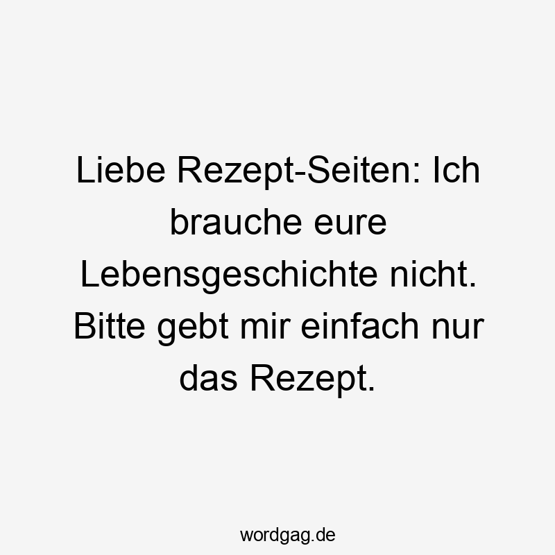 Liebe Rezept-Seiten: Ich brauche eure Lebensgeschichte nicht. Bitte gebt mir einfach nur das Rezept.