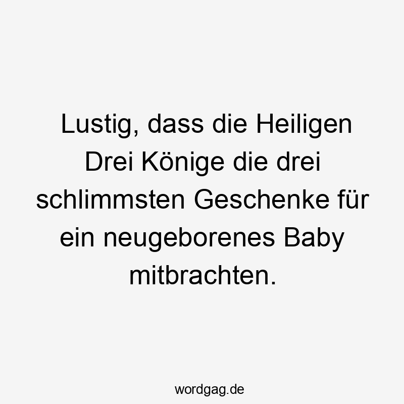 Lustig, dass die Heiligen Drei Könige die drei schlimmsten Geschenke für ein neugeborenes Baby mitbrachten.