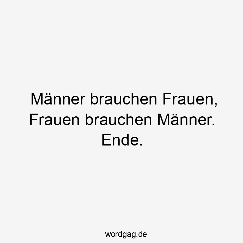 Lustige Sprüche: Frauen - Männer brauchen Frauen, Frauen brauchen Männer. Ende.