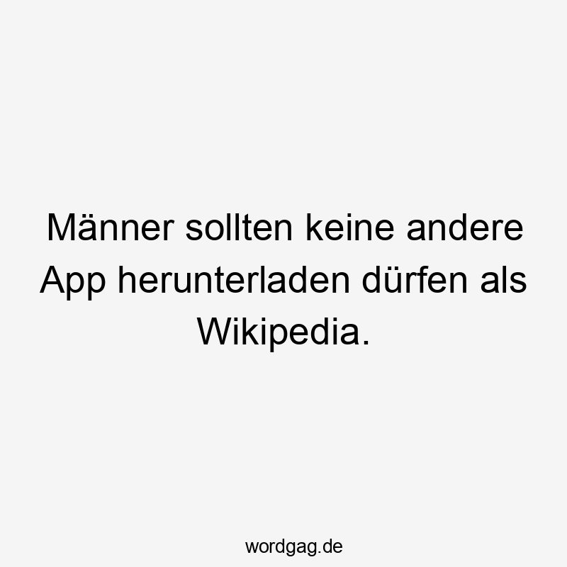 Männer sollten keine andere App herunterladen dürfen als Wikipedia.