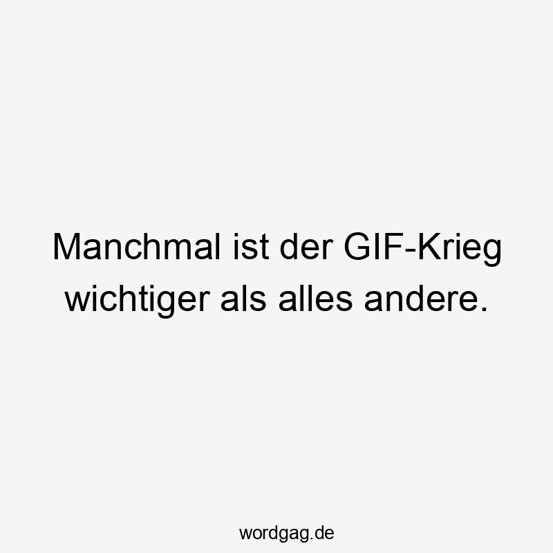 Manchmal ist der GIF-Krieg wichtiger als alles andere.