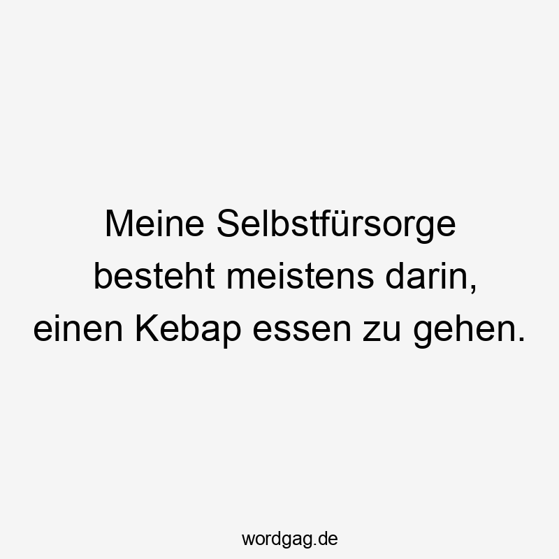 Meine Selbstfürsorge besteht meistens darin, einen Kebap essen zu gehen.