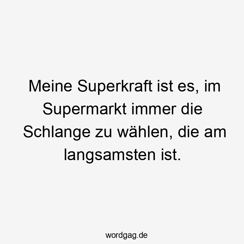 Meine Superkraft ist es, im Supermarkt immer die Schlange zu wählen, die am langsamsten ist.