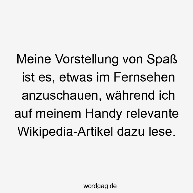 Meine Vorstellung von Spaß ist es, etwas im Fernsehen anzuschauen, während ich auf meinem Handy relevante Wikipedia-Artikel dazu lese.