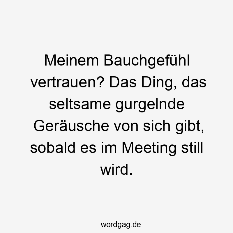 Meinem Bauchgefühl vertrauen? Das Ding, das seltsame gurgelnde Geräusche von sich gibt, sobald es im Meeting still wird.