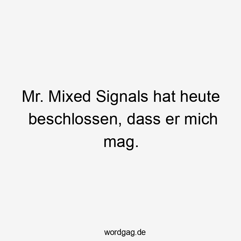 Mr. Mixed Signals hat heute beschlossen, dass er mich mag.