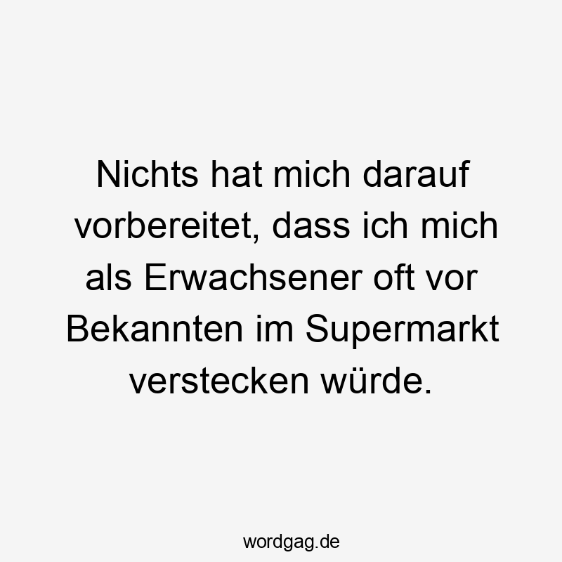 Nichts hat mich darauf vorbereitet, dass ich mich als Erwachsener oft vor Bekannten im Supermarkt verstecken würde.