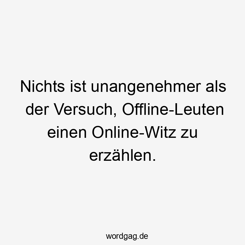 Nichts ist unangenehmer als der Versuch, Offline-Leuten einen Online-Witz zu erzählen.