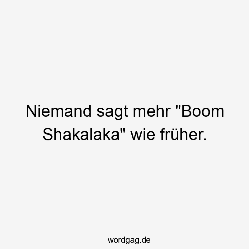 Niemand sagt mehr „Boom Shakalaka“ wie früher.