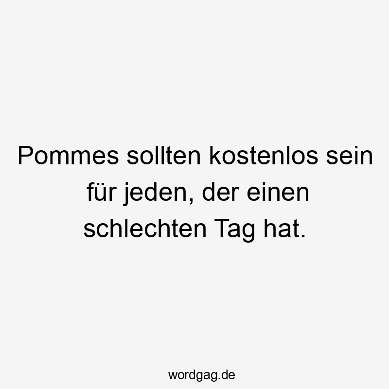 Pommes sollten kostenlos sein für jeden, der einen schlechten Tag hat.