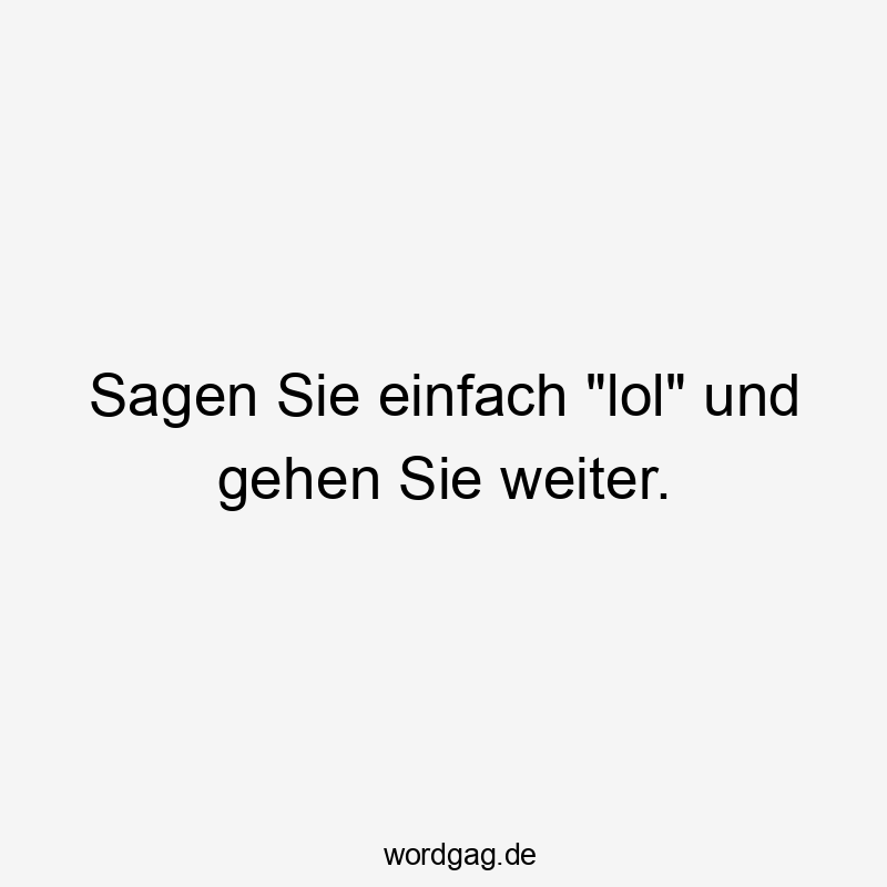 Sagen Sie einfach „lol“ und gehen Sie weiter.