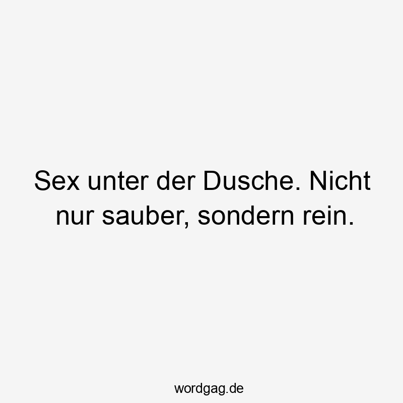 Sex unter der Dusche. Nicht nur sauber, sondern rein.