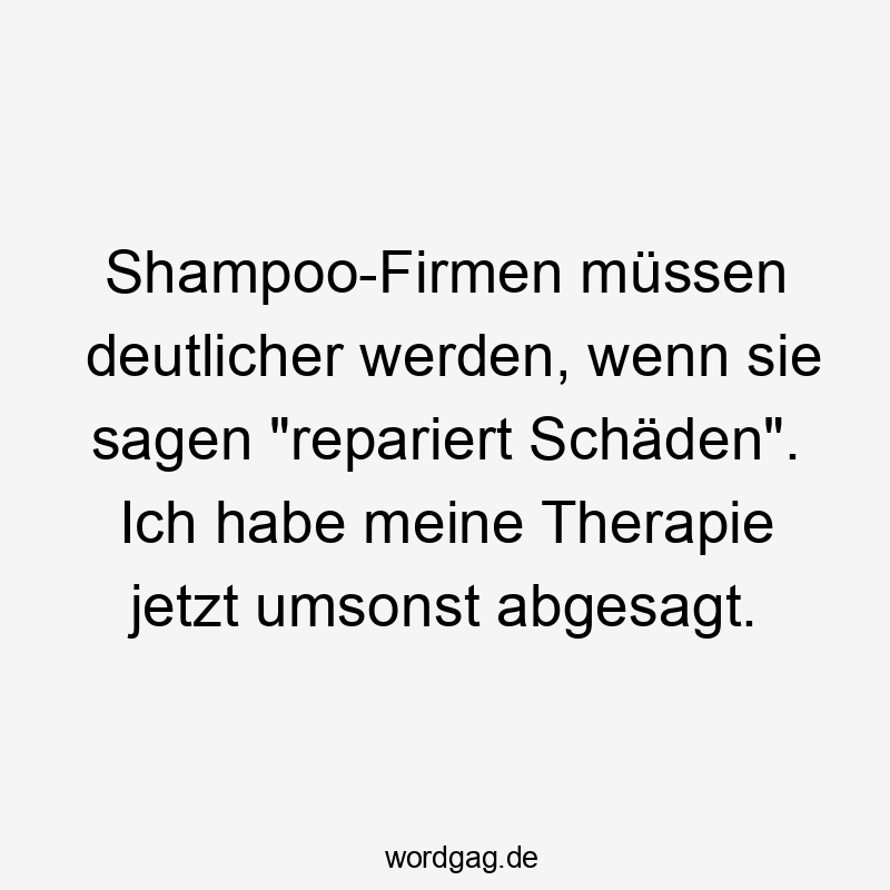 Shampoo-Firmen müssen deutlicher werden, wenn sie sagen "repariert Schäden". Ich habe meine Therapie jetzt umsonst abgesagt.