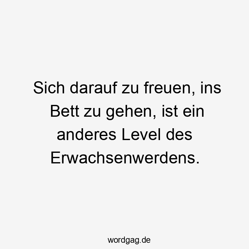 Lustige Sprüche: Bett - Sich darauf zu freuen, ins Bett zu gehen, ist ein anderes Level des Erwachsenwerdens.