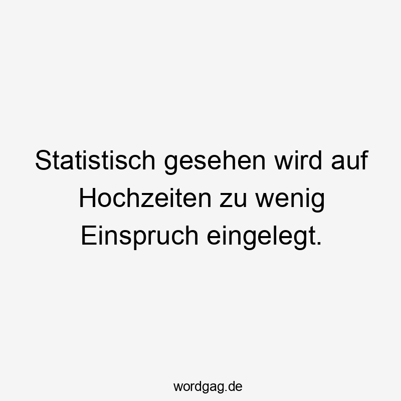 Statistisch gesehen wird auf Hochzeiten zu wenig Einspruch eingelegt.