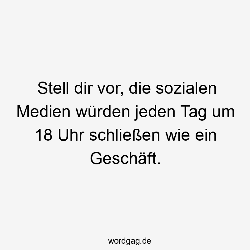 Stell dir vor, die sozialen Medien würden jeden Tag um 18 Uhr schließen wie ein Geschäft.