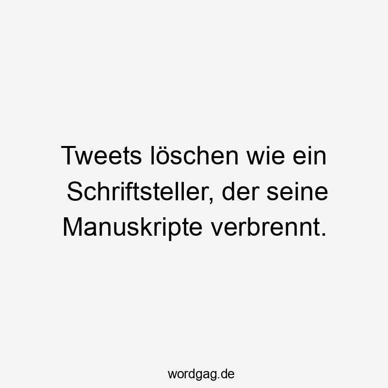 Tweets löschen wie ein Schriftsteller, der seine Manuskripte verbrennt.