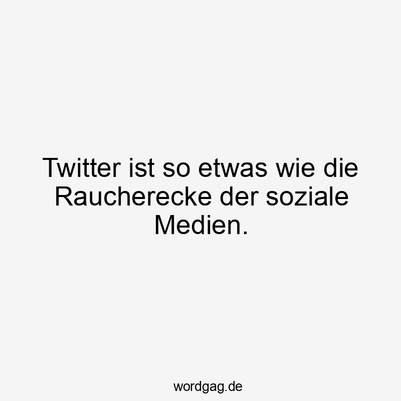 Twitter ist so etwas wie die Raucherecke der soziale Medien.
