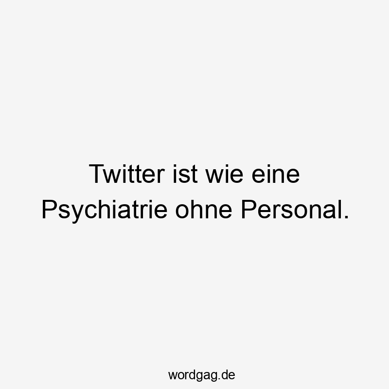 Twitter ist wie eine Psychiatrie ohne Personal.