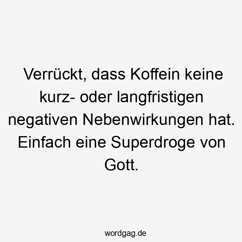 Verrückt, dass Koffein keine kurz- oder langfristigen negativen Nebenwirkungen hat. Einfach eine Superdroge von Gott.