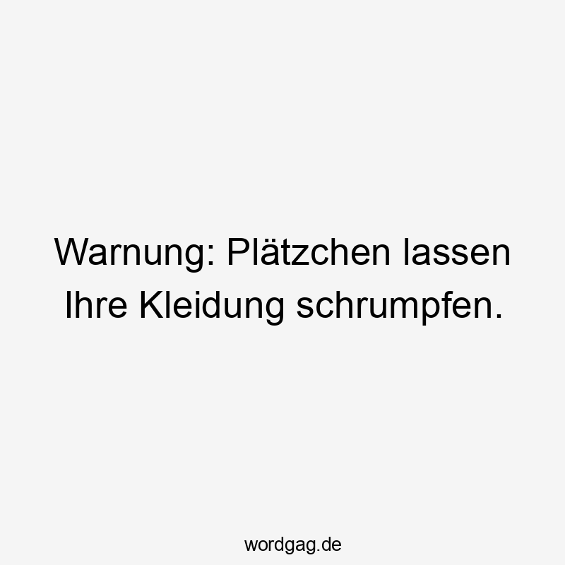 Warnung: Plätzchen lassen Ihre Kleidung schrumpfen.