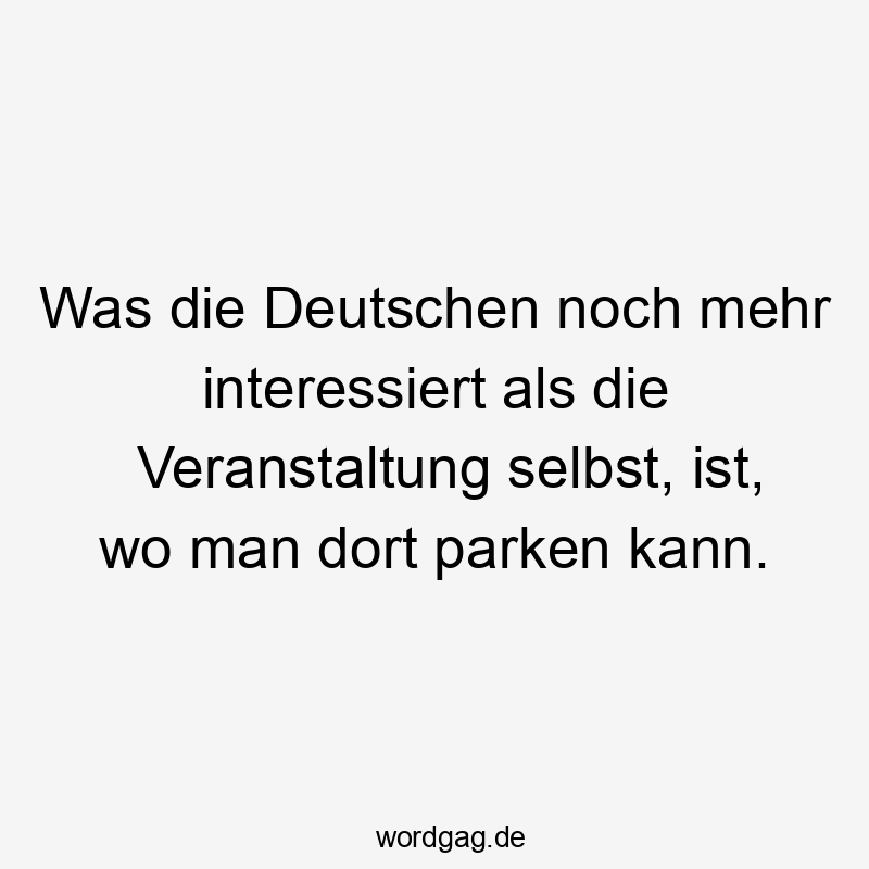 Was die Deutschen noch mehr interessiert als die Veranstaltung selbst, ist, wo man dort parken kann.