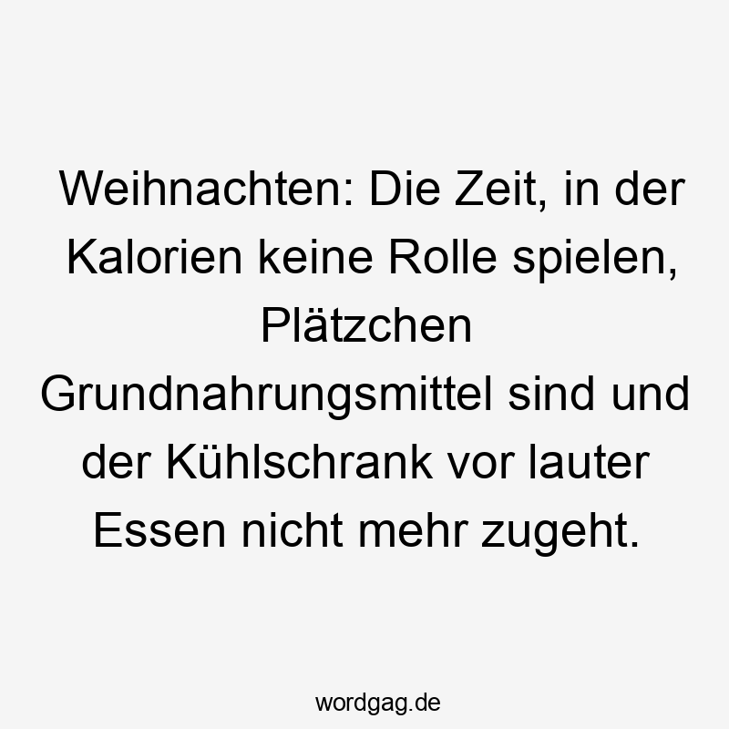 Weihnachten: Die Zeit, in der Kalorien keine Rolle spielen, Plätzchen Grundnahrungsmittel sind und der Kühlschrank vor lauter Essen nicht mehr zugeht.