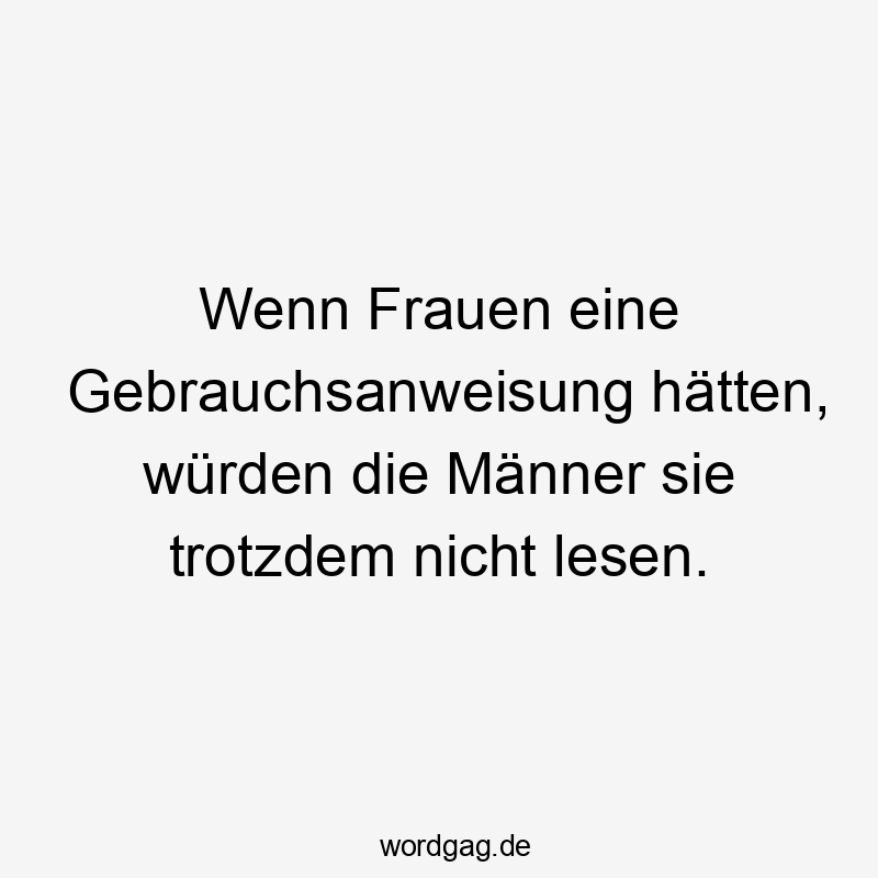 Lustige Sprüche: Frauen - Wenn Frauen eine Gebrauchsanweisung hätten, würden die Männer sie trotzdem nicht lesen.