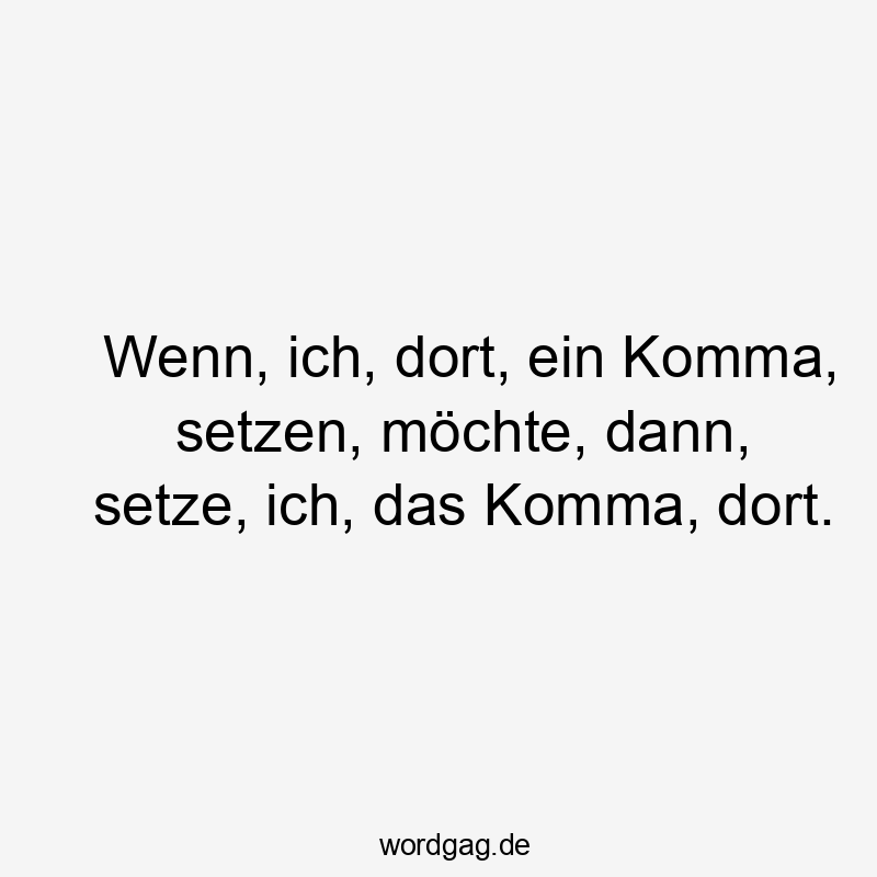 Wenn, ich, dort, ein Komma, setzen, möchte, dann, setze, ich, das Komma, dort.