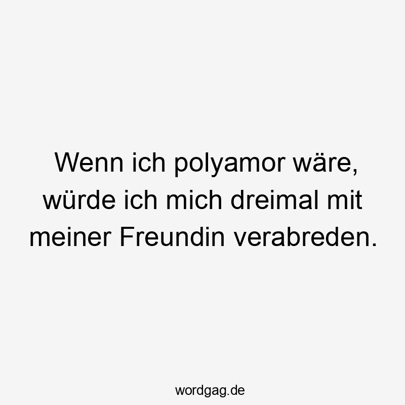 Wenn ich polyamor wäre, würde ich mich dreimal mit meiner Freundin verabreden.