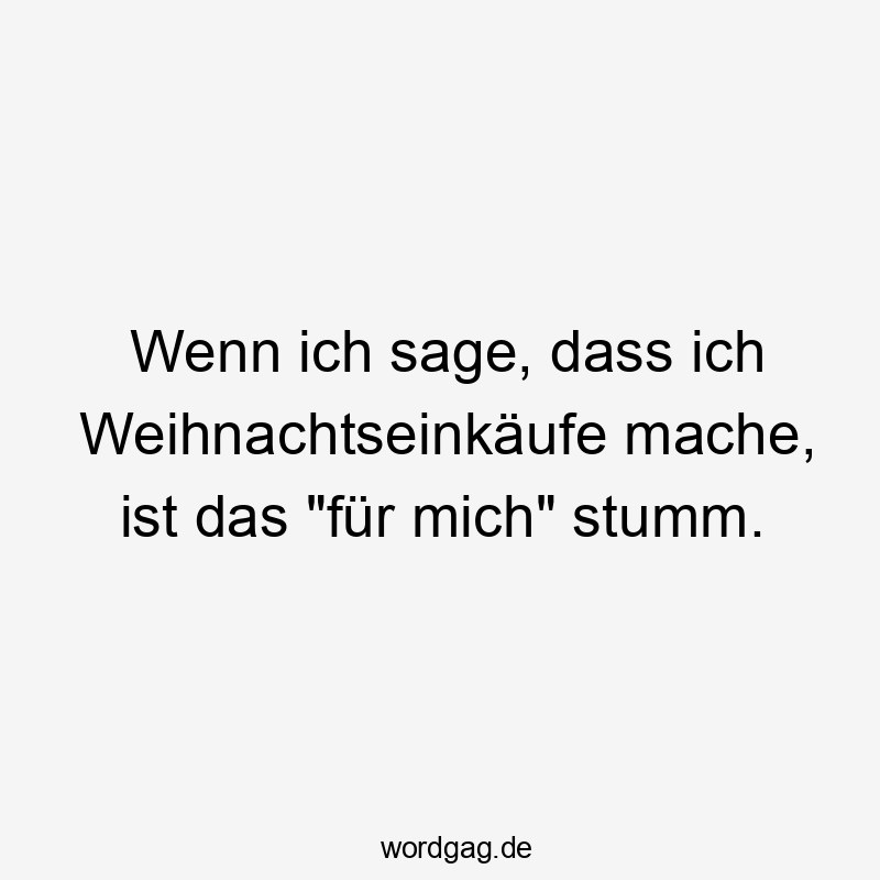 Wenn ich sage, dass ich Weihnachtseinkäufe mache, ist das "für mich" stumm.