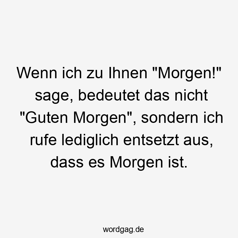 Wenn ich zu Ihnen "Morgen!" sage, bedeutet das nicht "Guten Morgen", sondern ich rufe lediglich entsetzt aus, dass es Morgen ist.