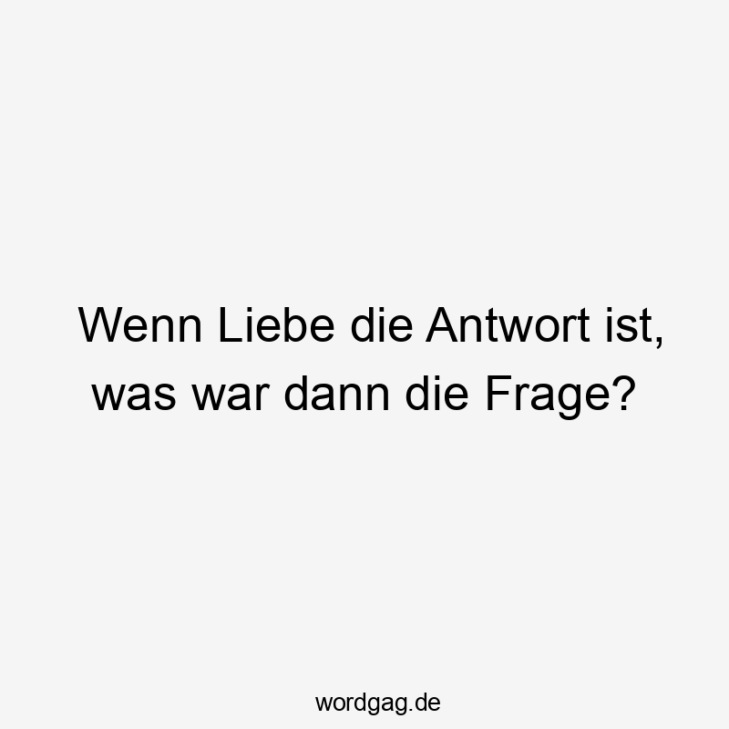 Wenn Liebe die Antwort ist, was war dann die Frage?