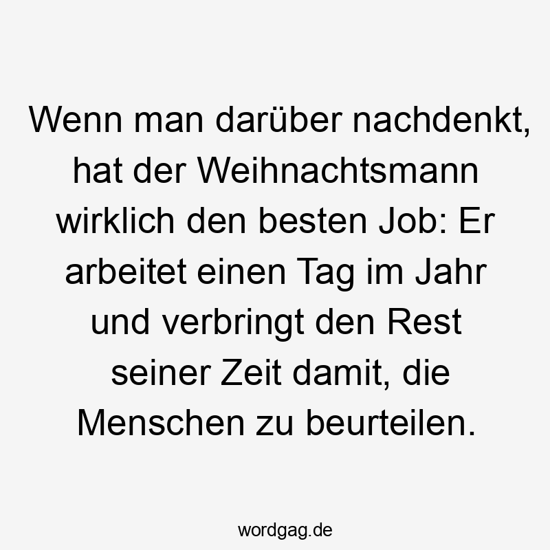 Wenn man darüber nachdenkt, hat der Weihnachtsmann wirklich den besten Job: Er arbeitet einen Tag im Jahr und verbringt den Rest seiner Zeit damit, die Menschen zu beurteilen.