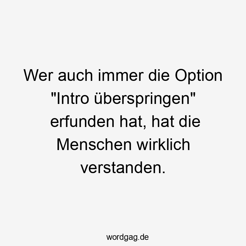 Wer auch immer die Option „Intro überspringen“ erfunden hat, hat die Menschen wirklich verstanden.