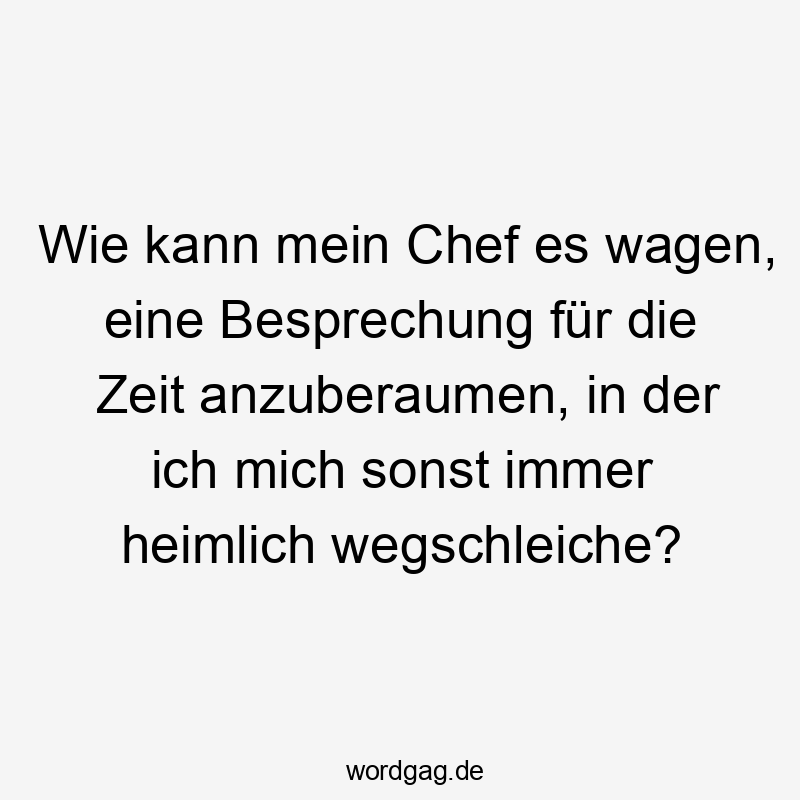 Wie kann mein Chef es wagen, eine Besprechung für die Zeit anzuberaumen, in der ich mich sonst immer heimlich wegschleiche?