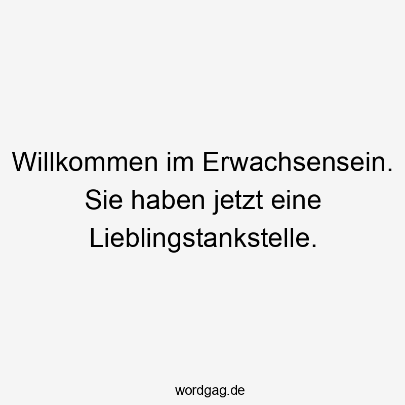 Lustige Sprüche: Alltag - Willkommen im Erwachsensein. Sie haben jetzt eine Lieblingstankstelle.