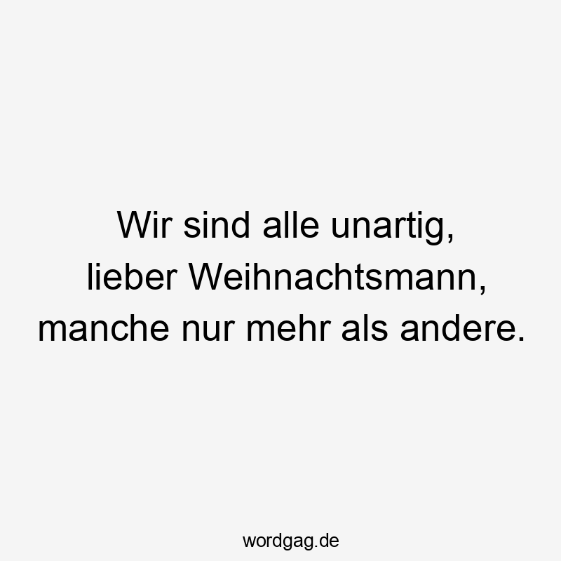 Wir sind alle unartig, lieber Weihnachtsmann, manche nur mehr als andere.