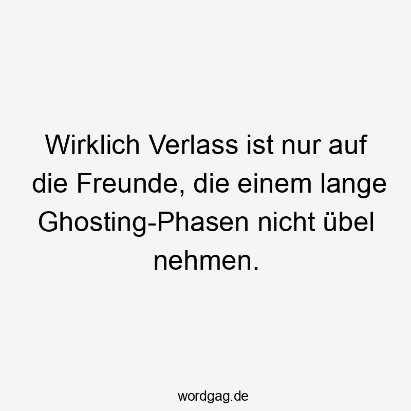 Wirklich Verlass ist nur auf die Freunde, die einem lange Ghosting-Phasen nicht übel nehmen.