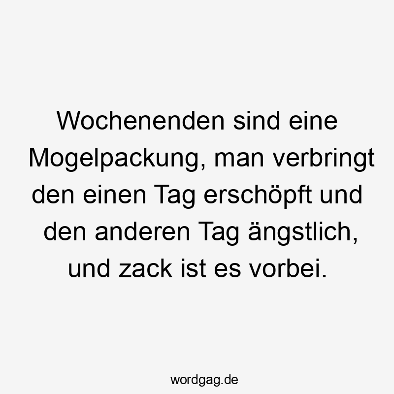 Wochenenden sind eine Mogelpackung, man verbringt den einen Tag erschöpft und den anderen Tag ängstlich, und zack ist es vorbei.