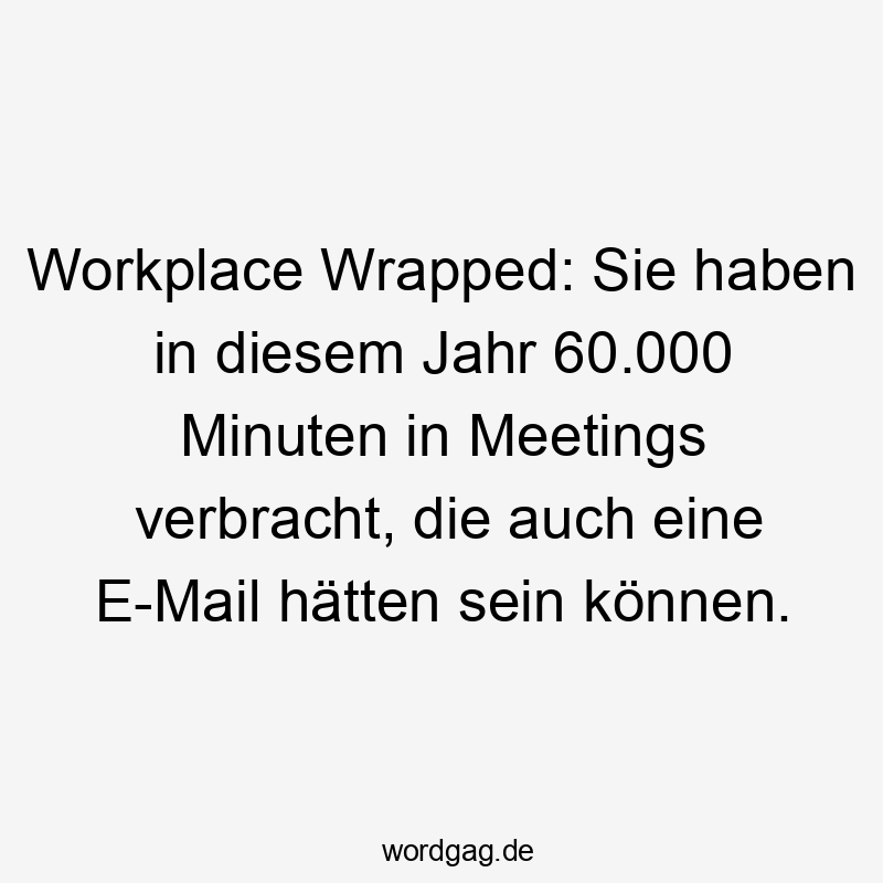 Workplace Wrapped: Sie haben in diesem Jahr 60.000 Minuten in Meetings verbracht, die auch eine E-Mail hätten sein können.