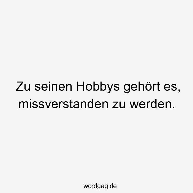 Zu seinen Hobbys gehört es, missverstanden zu werden.