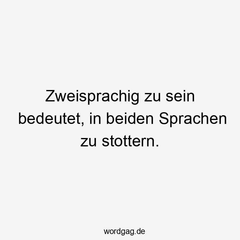 Zweisprachig zu sein bedeutet, in beiden Sprachen zu stottern.