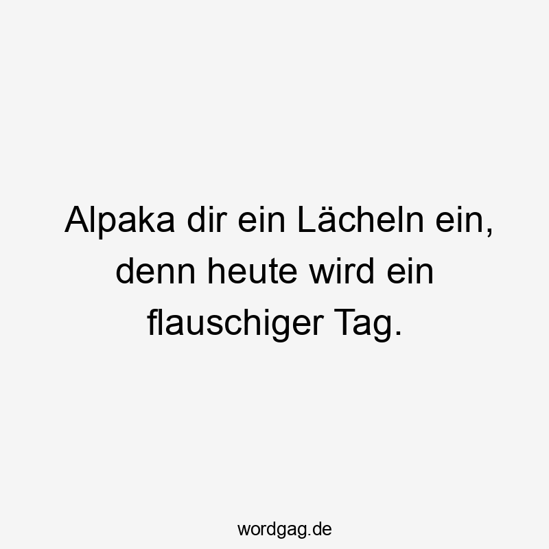 Lustige Sprüche: Alpaka - Alpaka dir ein Lächeln ein, denn heute wird ein flauschiger Tag.