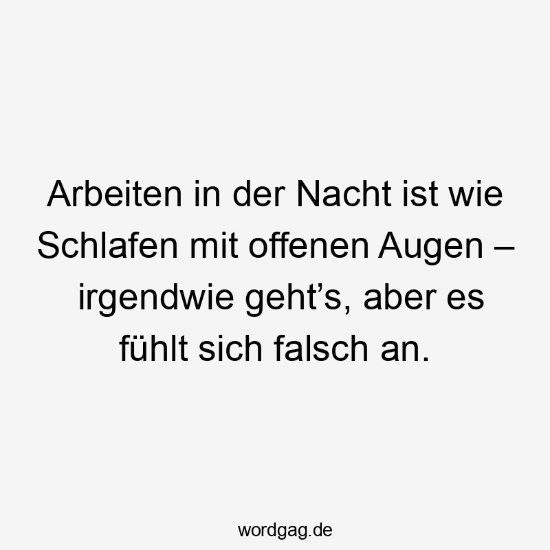 Arbeiten in der Nacht ist wie Schlafen mit offenen Augen – irgendwie geht’s, aber es fühlt sich falsch an.