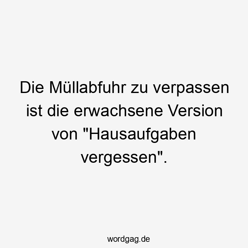Lustige Hausaufgaben Sprüche - Die Müllabfuhr zu verpassen ist die erwachsene Version von „Hausaufgaben vergessen“.