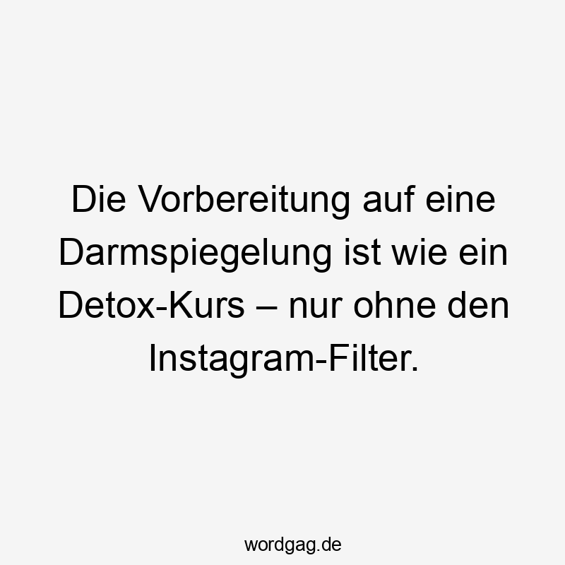 Lustige Sprüche: Darmspiegelung - Die Vorbereitung auf eine Darmspiegelung ist wie ein Detox-Kurs – nur ohne den Instagram-Filter.